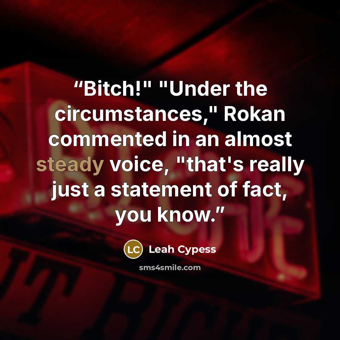 “Bitch!" "Under the circumstances," Rokan commented in an almost steady voice, "that's really just a statement of fact, you know.” quote by Leah Cypess