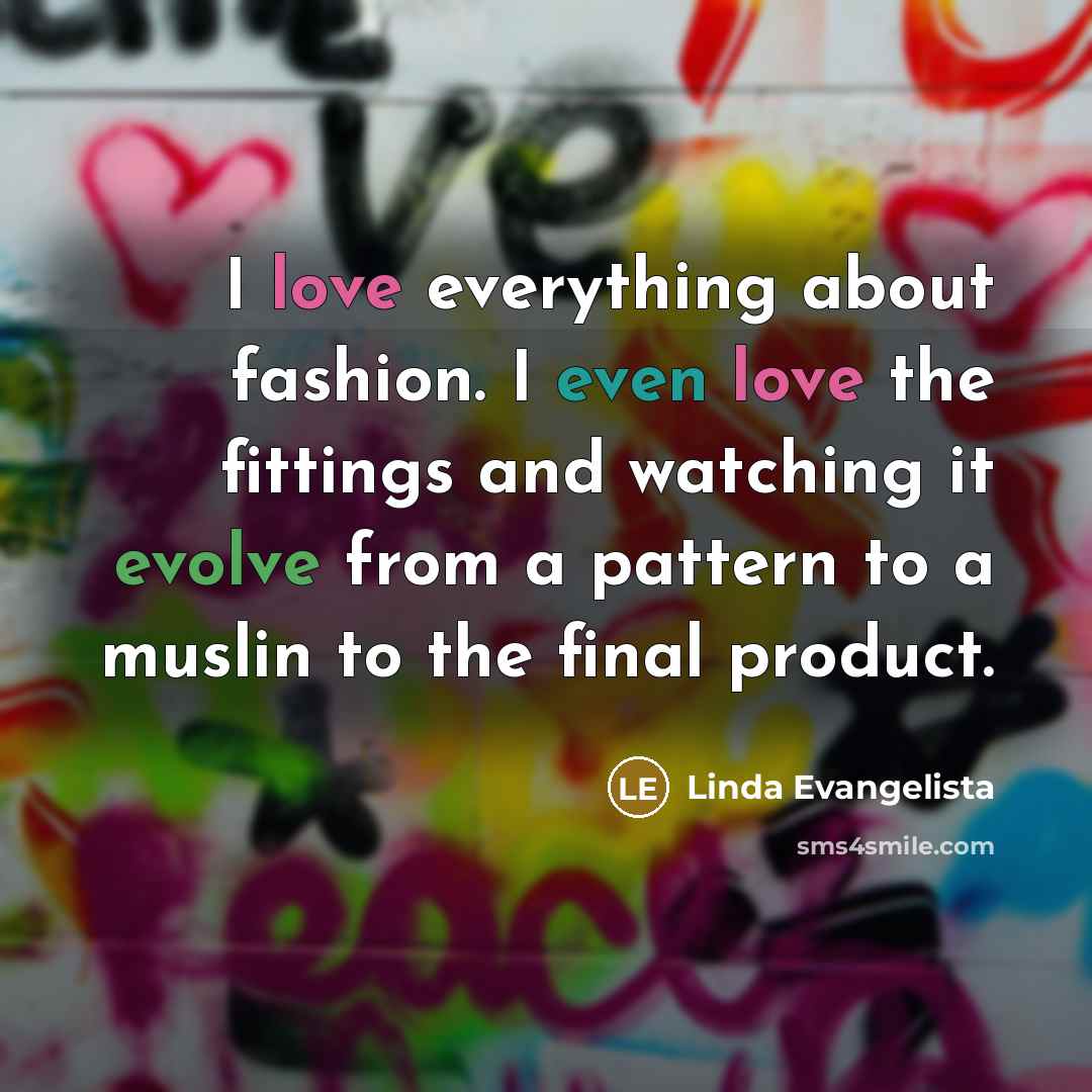 “I love everything about fashion. I even love the fittings…” quote by Linda Evangelista