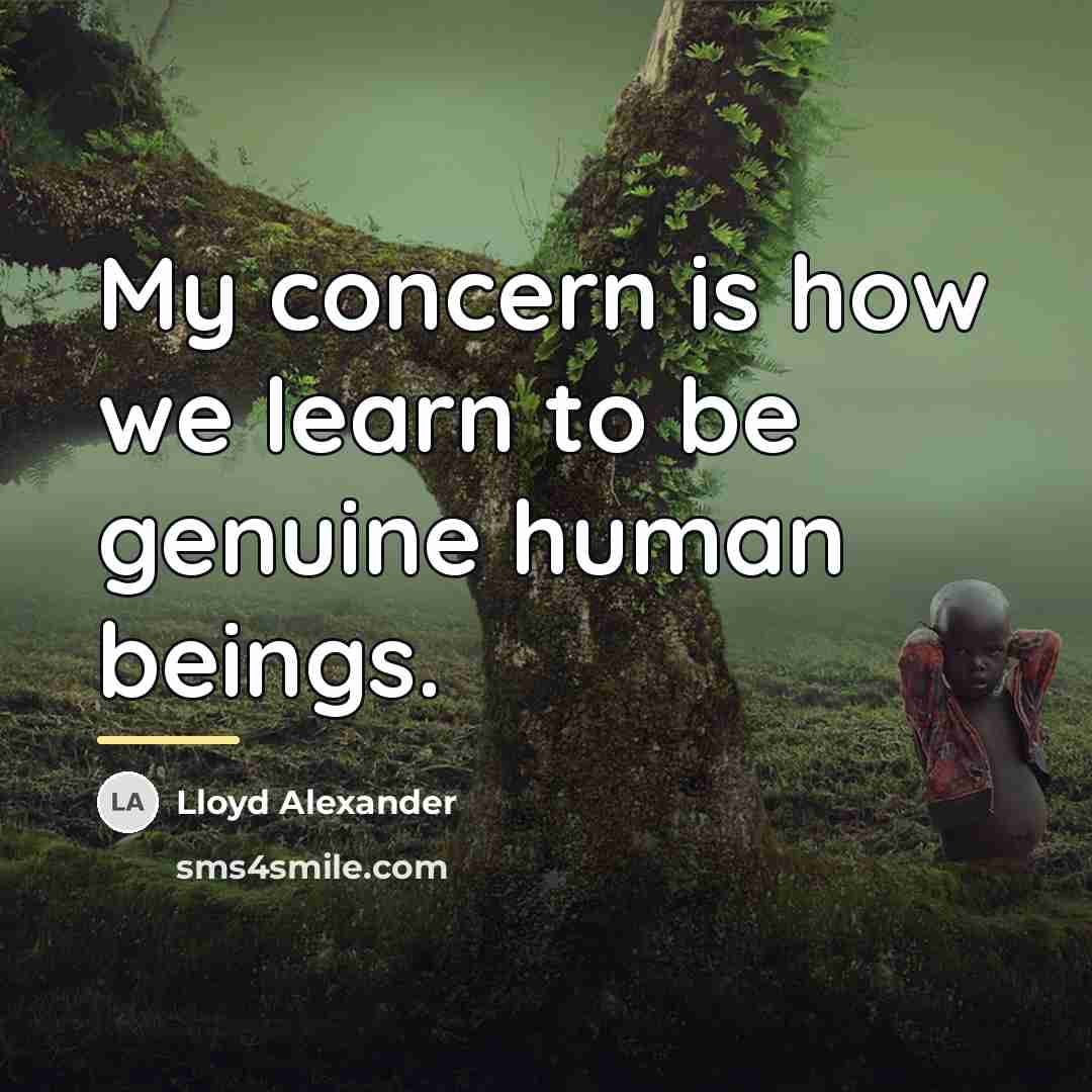 “My concern is how we learn to be genuine human…” quote by Lloyd Alexander