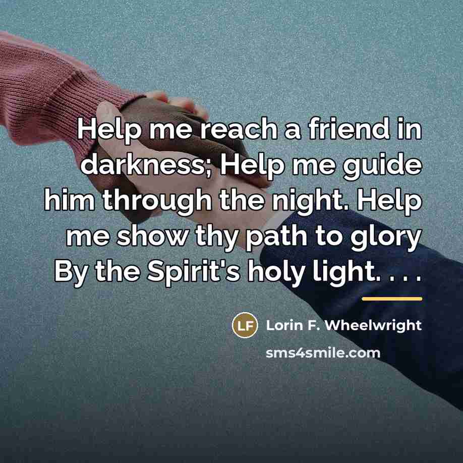 “Help me reach a friend in darkness; Help me guide…” quote by Lorin F. Wheelwright