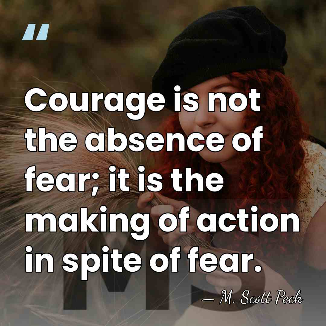 Courage is not the absence of fear; it is the making of&hellip; - M. Scott Peck