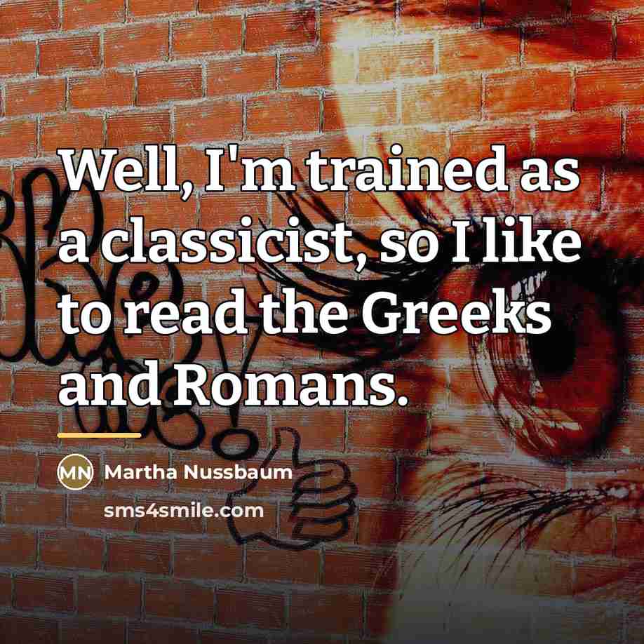 “Well, I'm trained as a classicist, so I like to…” quote by Martha Nussbaum