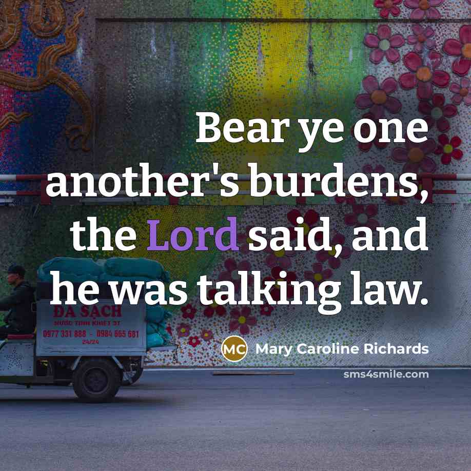 “Bear ye one another's burdens, the Lord said, and he…” quote by Mary Caroline Richards