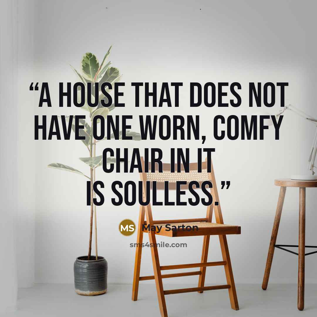 “A house that does not have one worn, comfy chair in it is soulless.” quote by May Sarton