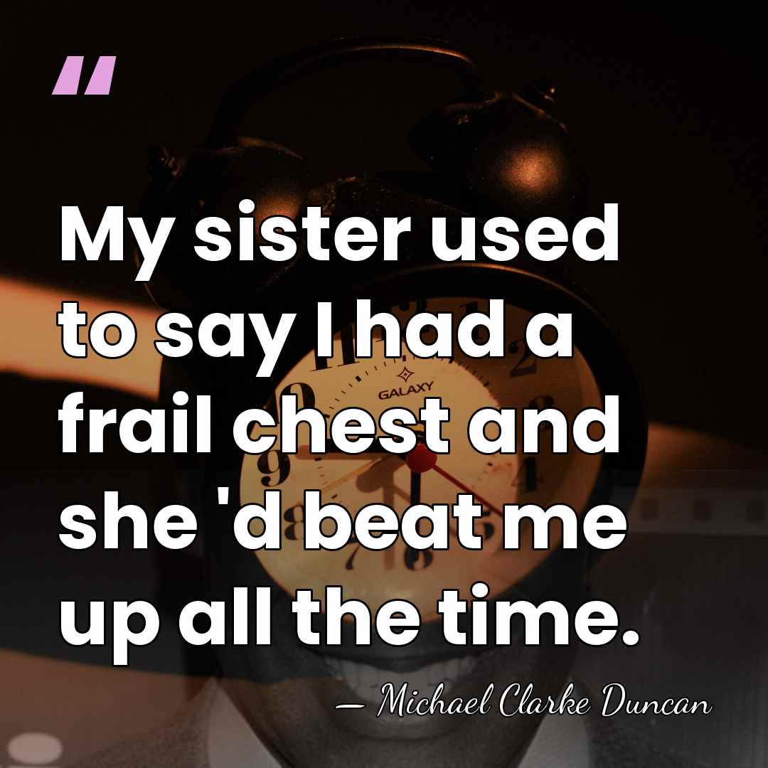 My sister used to say I had a frail chest and she&hellip; - Michael Clarke Duncan