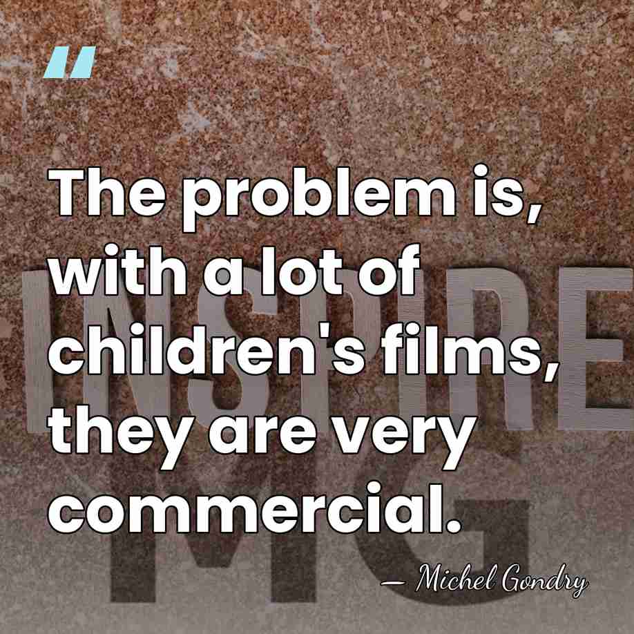 The problem is, with a lot of children's films, they are very&hellip; - Michel Gondry