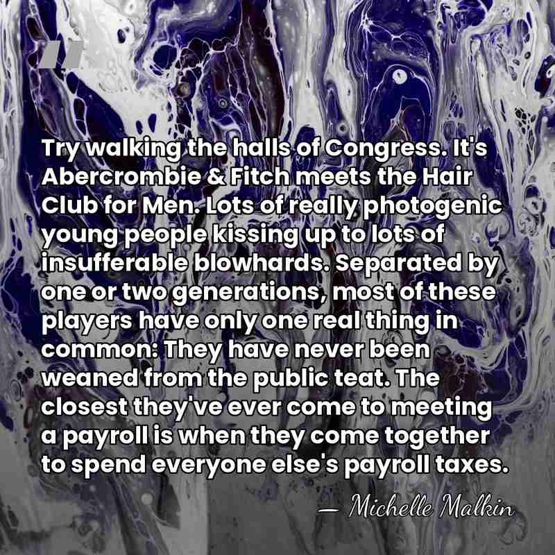 Try walking the halls of Congress. It's Abercrombie & Fitch meets the&hellip; - Michelle Malkin