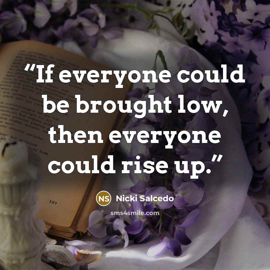 “If everyone could be brought low, then everyone could rise up.” quote by Nicki Salcedo
