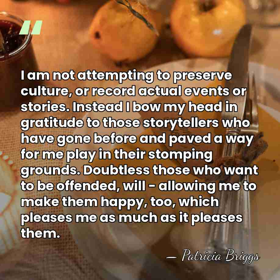 I am not attempting to preserve culture, or record actual events or&hellip; - Patricia Briggs