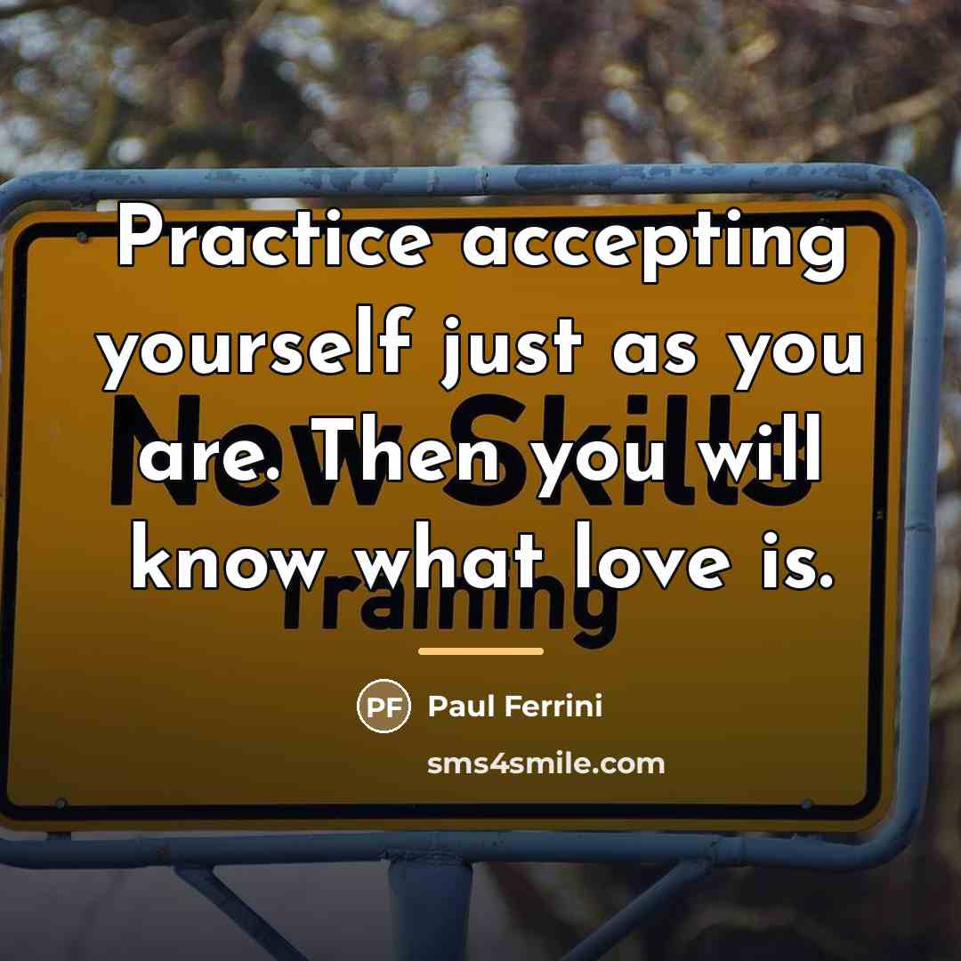 “Practice accepting yourself just as you are. Then you will…” quote by Paul Ferrini