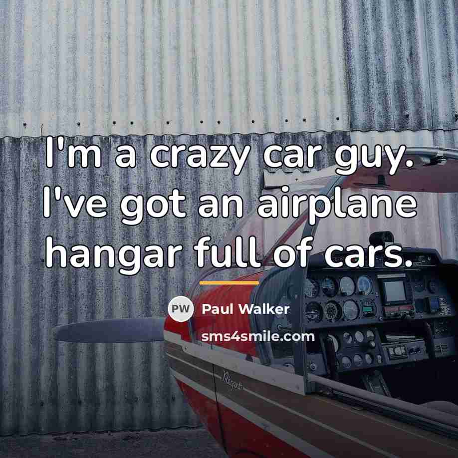 “I'm a crazy car guy. I've got an airplane hangar…” quote by Paul Walker