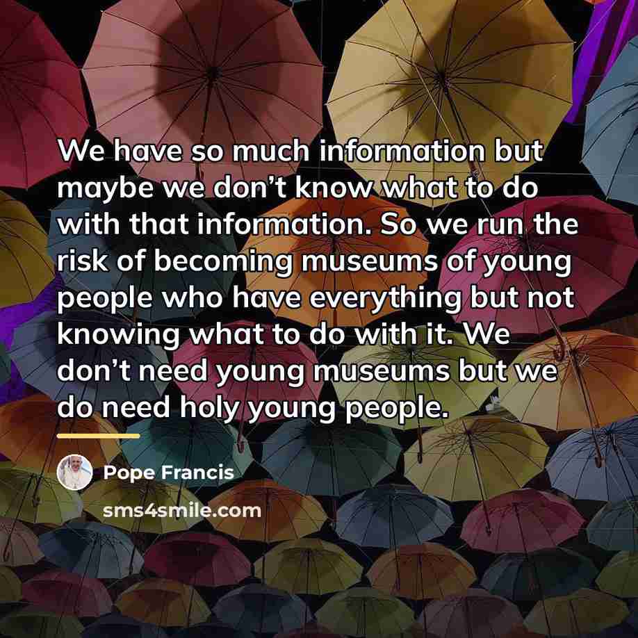 “We have so much information but maybe we don’t know…” quote by Pope Francis