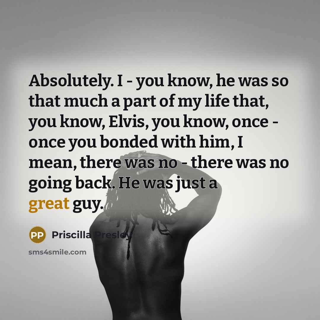 “Absolutely. I - you know, he was so that much…” quote by Priscilla Presley
