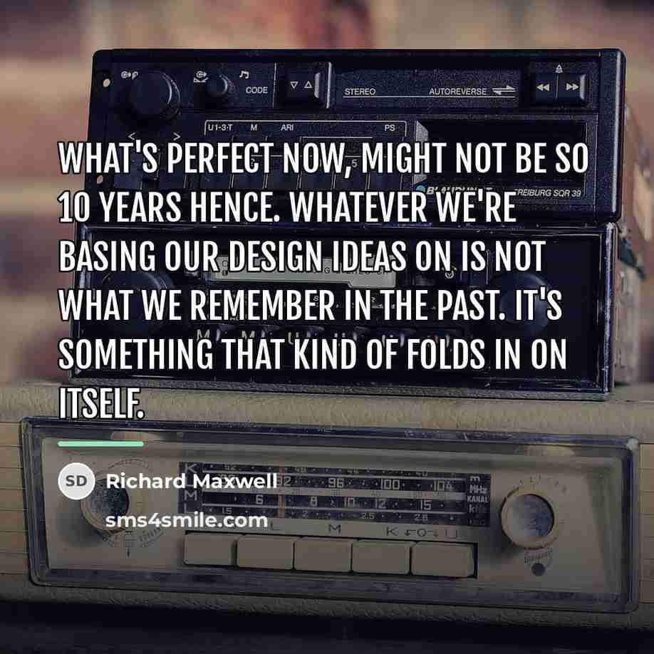 “What's perfect now, might not be so 10 years hence.…” quote by Richard Maxwell