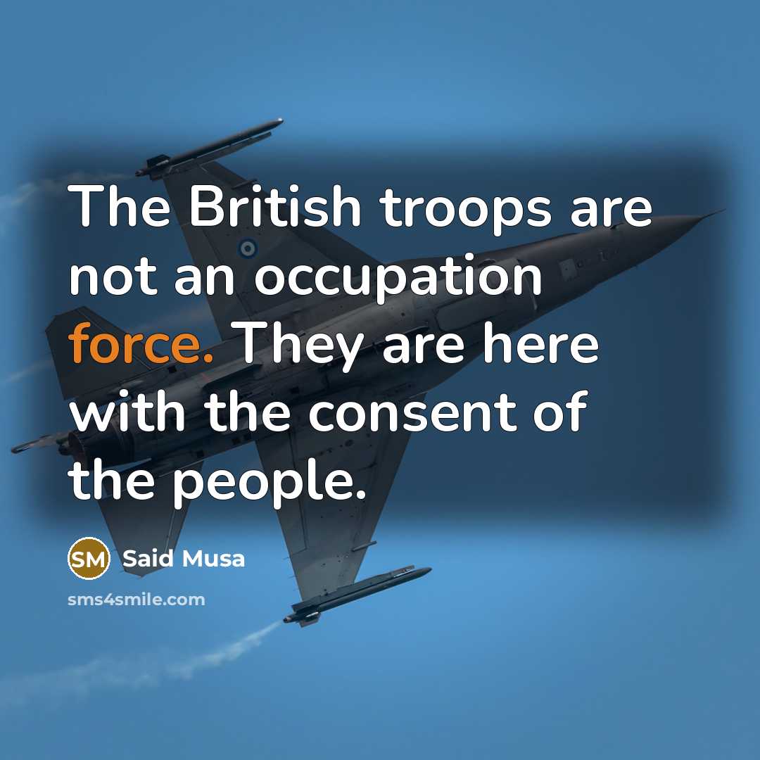 “The British troops are not an occupation force. They are…” quote by Said Musa