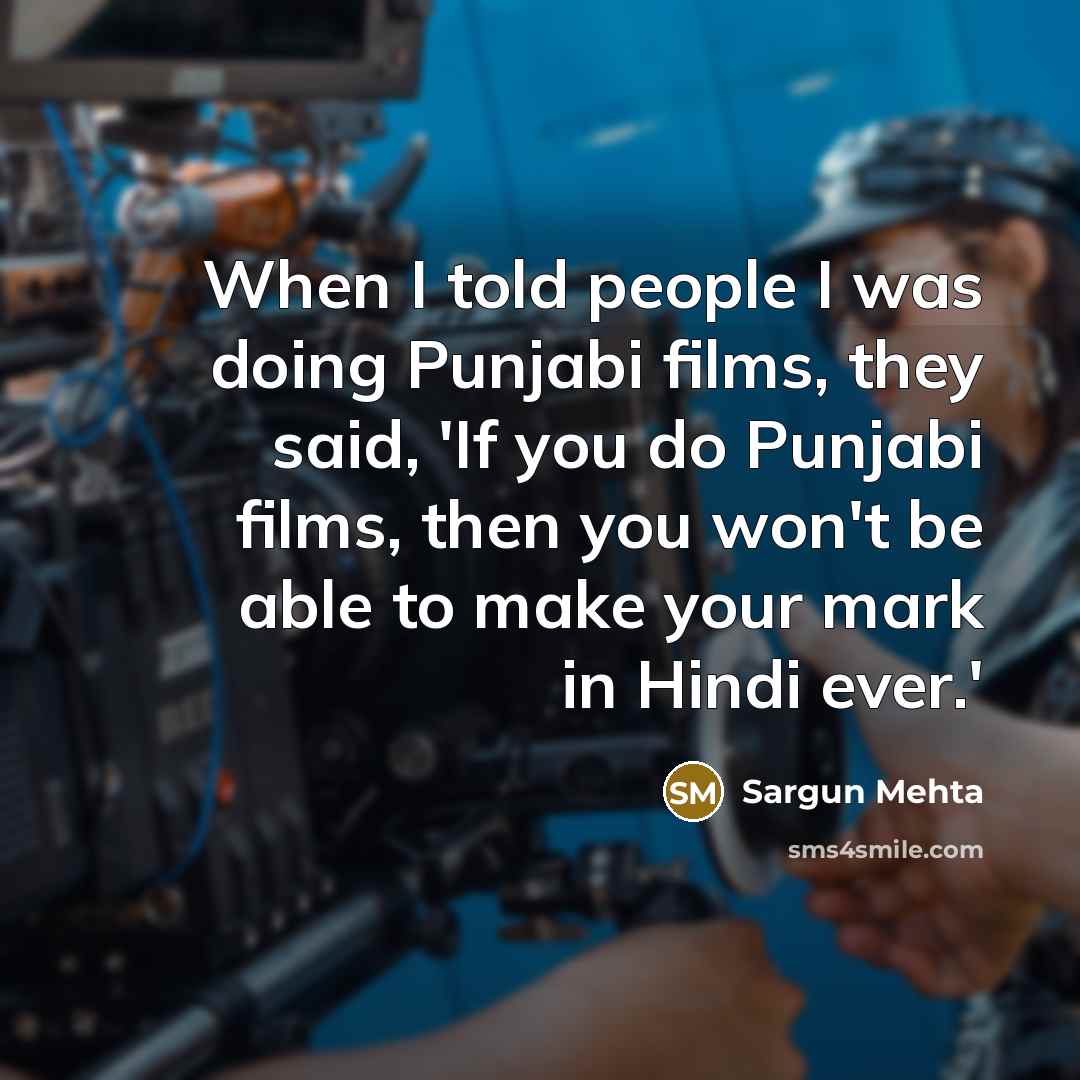“When I told people I was doing Punjabi films, they said, 'If you do Punjabi films, then you won't be able to make your mark in Hindi ever.'” quote by Sargun Mehta