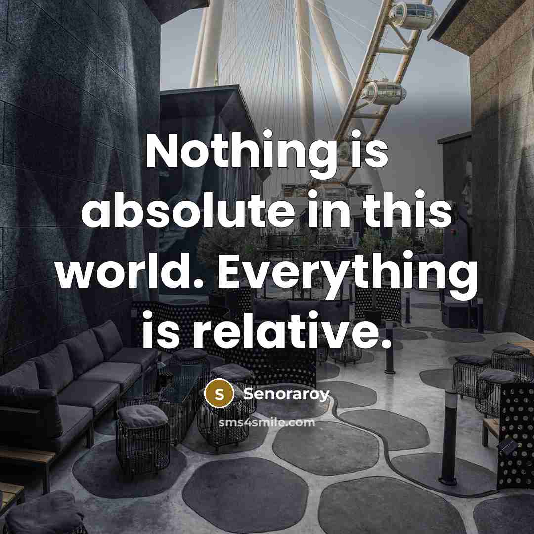 “Nothing is absolute in this world. Everything is relative.” quote by Senoraroy