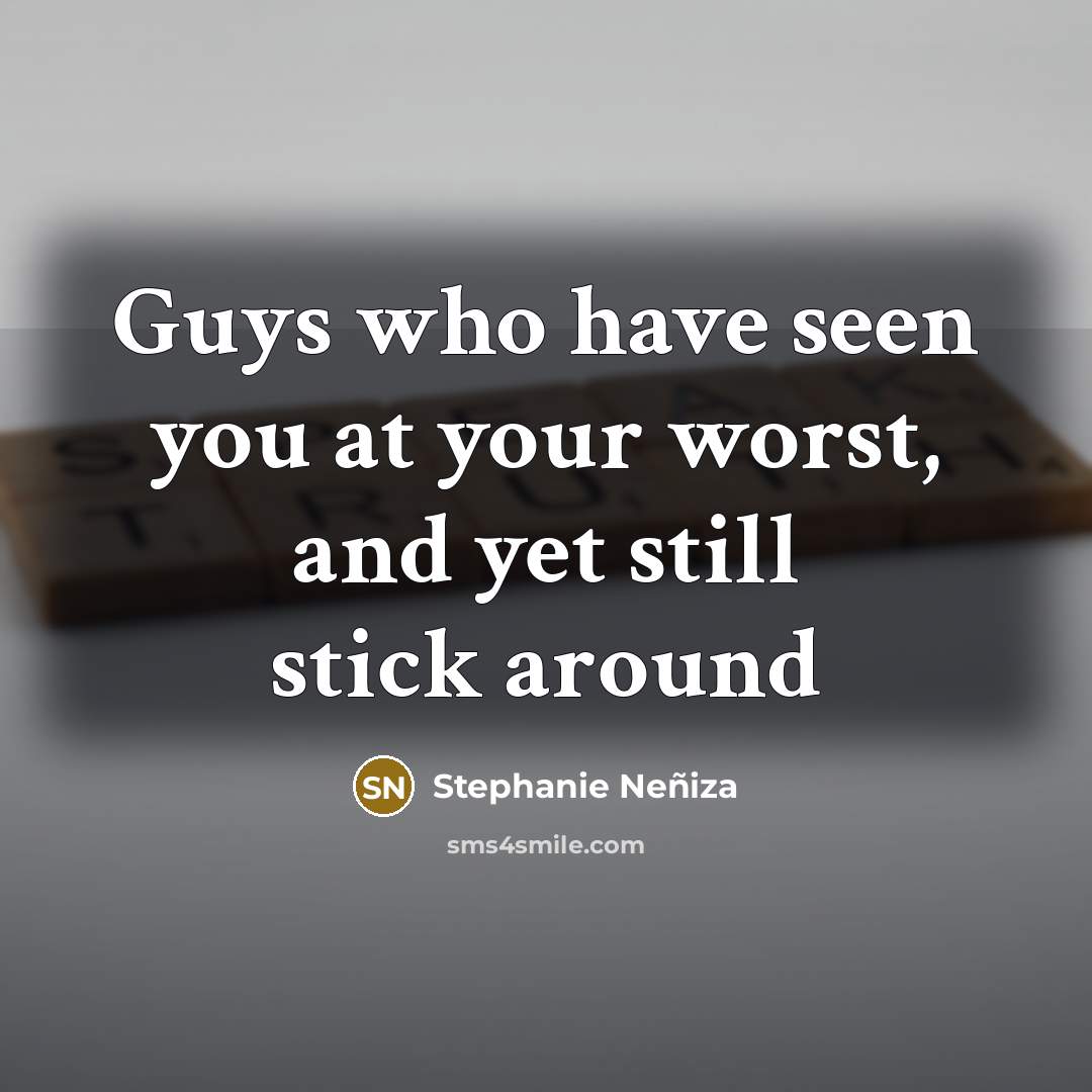 “Guys who have seen you at your worst, and yet still stick around” quote by Stephanie Neñiza
