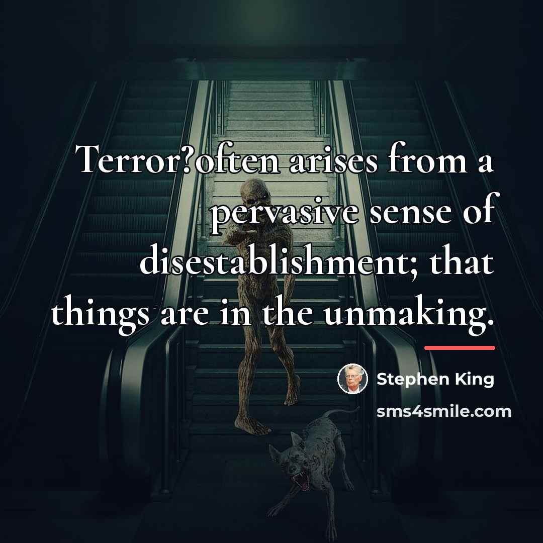 “Terror?often arises from a pervasive sense of disestablishment; that things…” quote by Stephen King