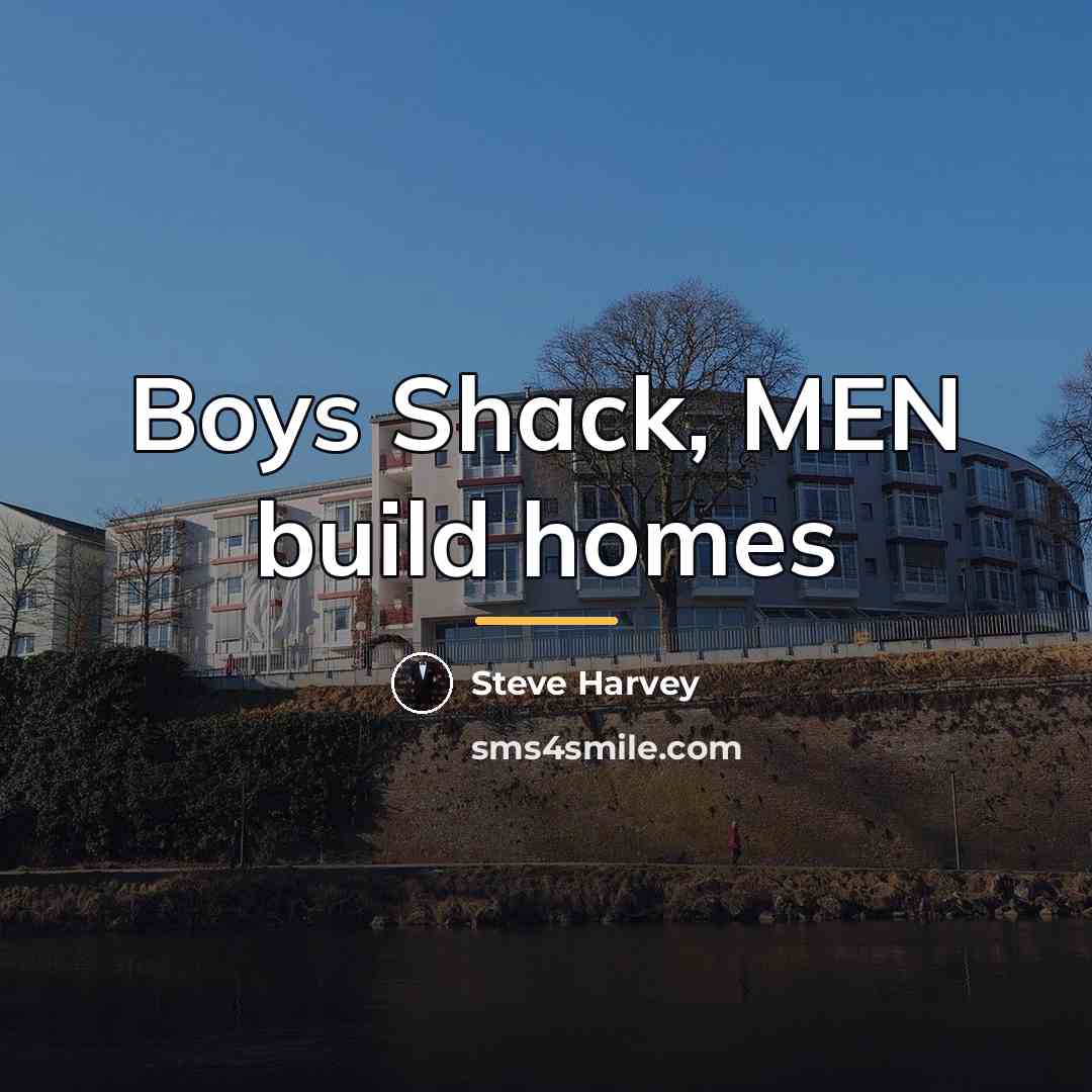 “Boys Shack, MEN build homes…” quote by Steve Harvey