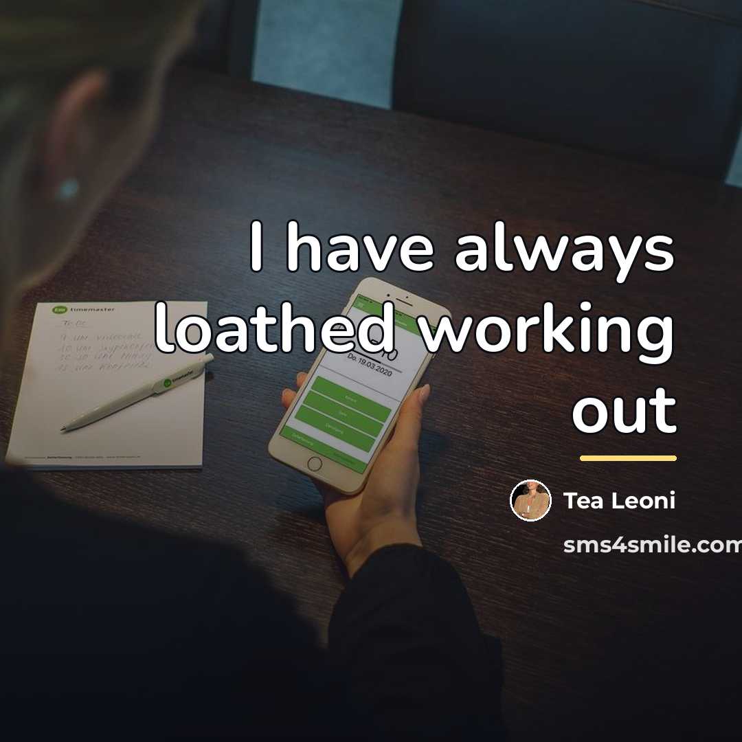 “I have always loathed working out…” quote by Tea Leoni