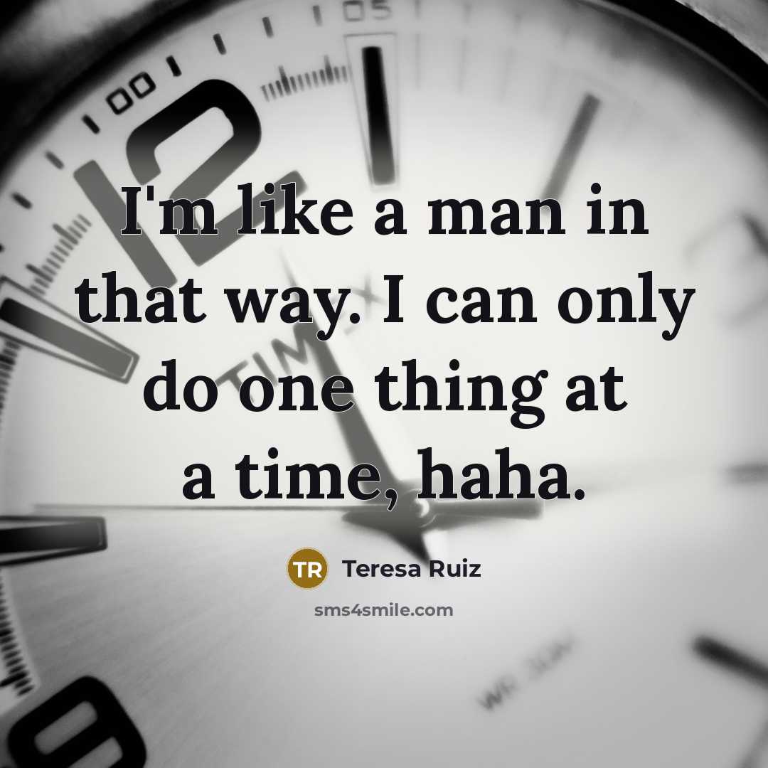 “I'm like a man in that way. I can only…” quote by Teresa Ruiz