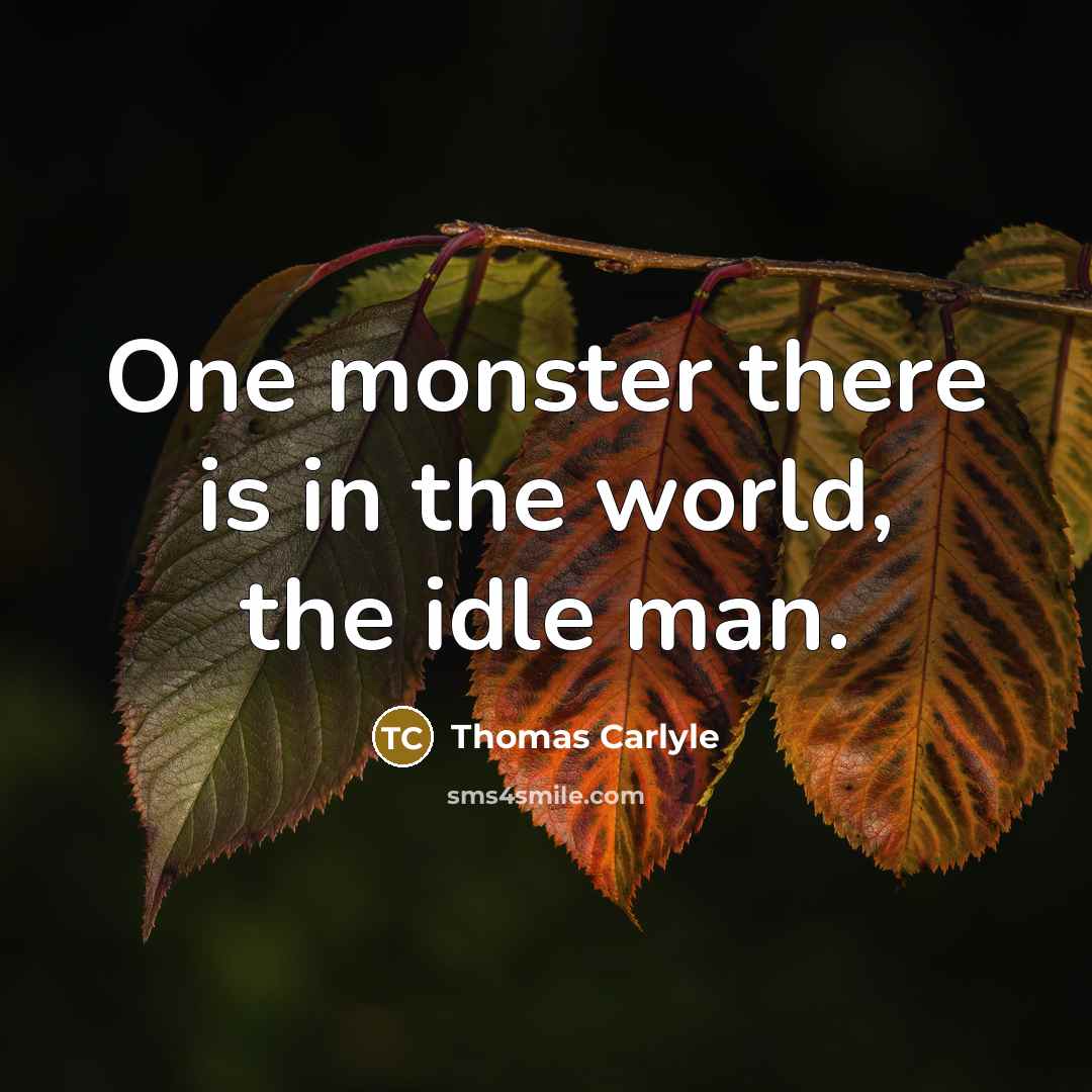 “One monster there is in the world, the idle man.…” quote by Thomas Carlyle