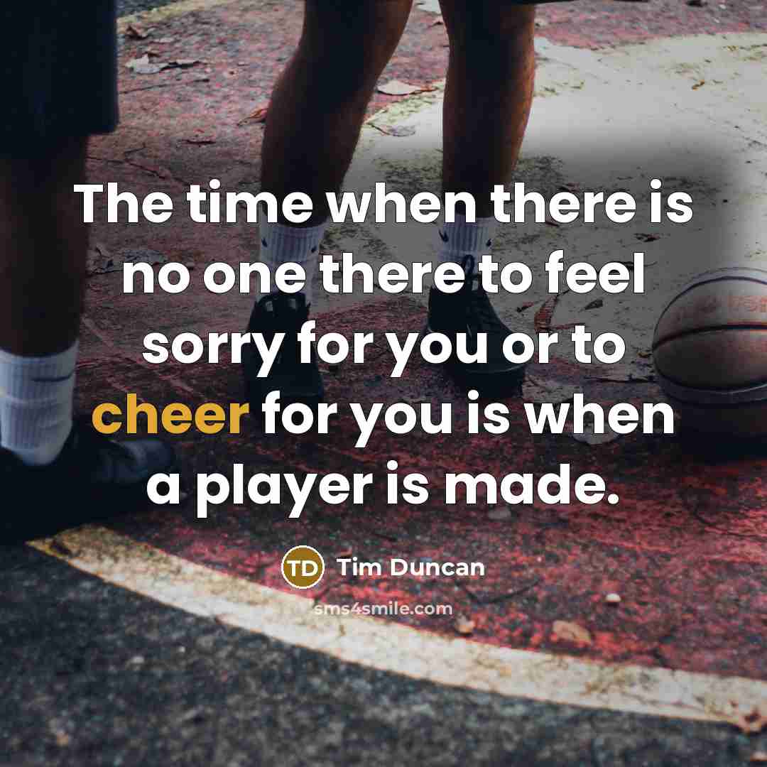 “The time when there is no one there to feel…” quote by Tim Duncan