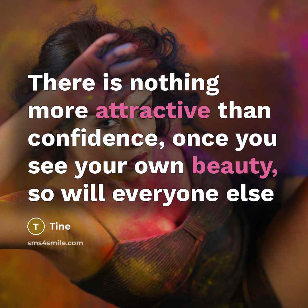 “There is nothing more attractive than confidence, once you see your own beauty, so will everyone else” quote by Tine