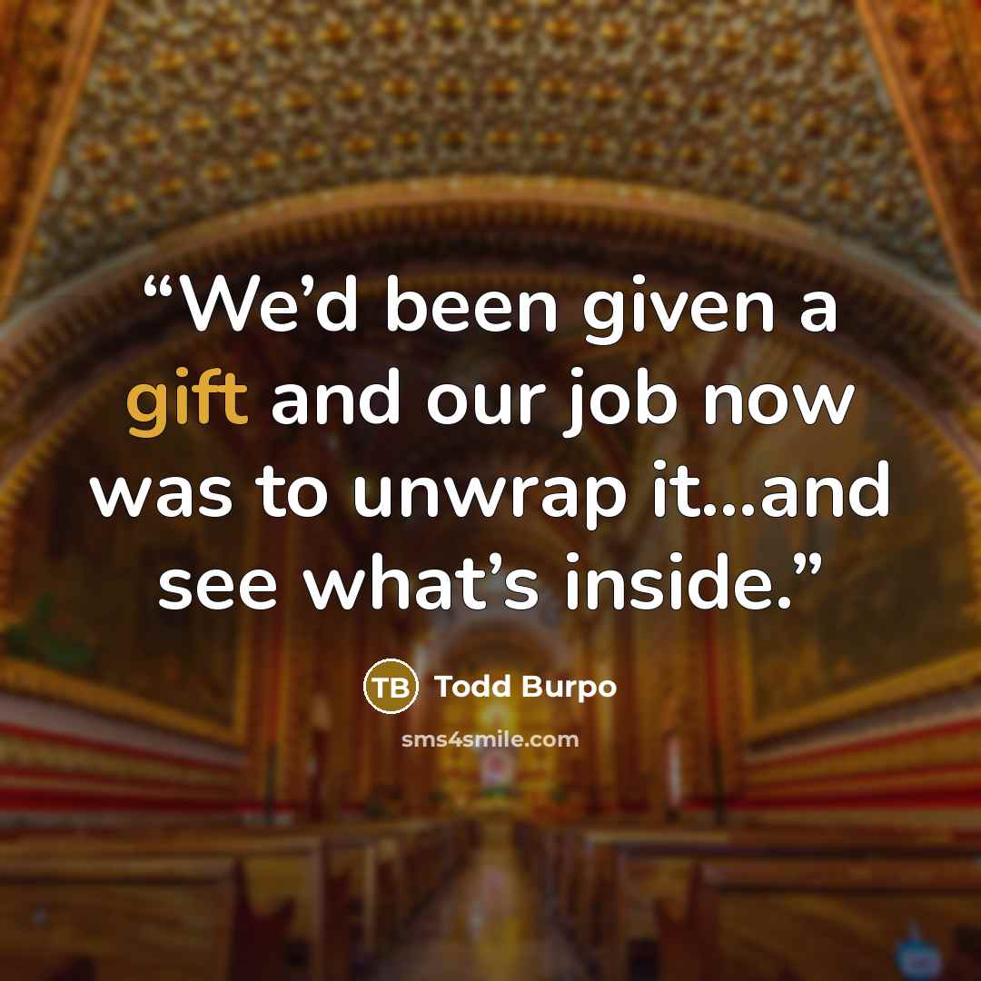“We’d been given a gift and our job now was to unwrap it…and see what’s inside.” quote by Todd Burpo