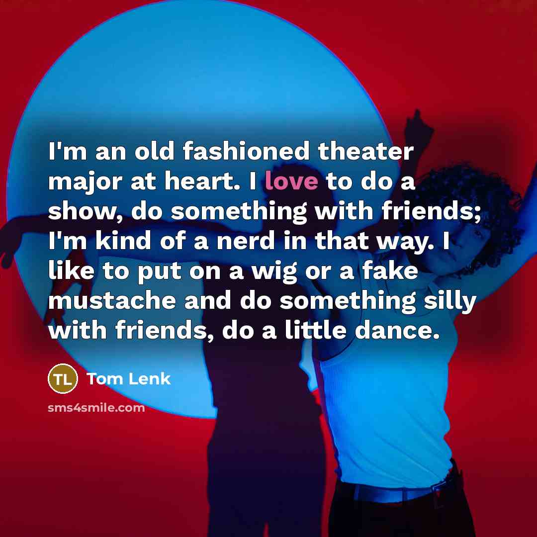 “I'm an old fashioned theater major at heart. I love…” quote by Tom Lenk