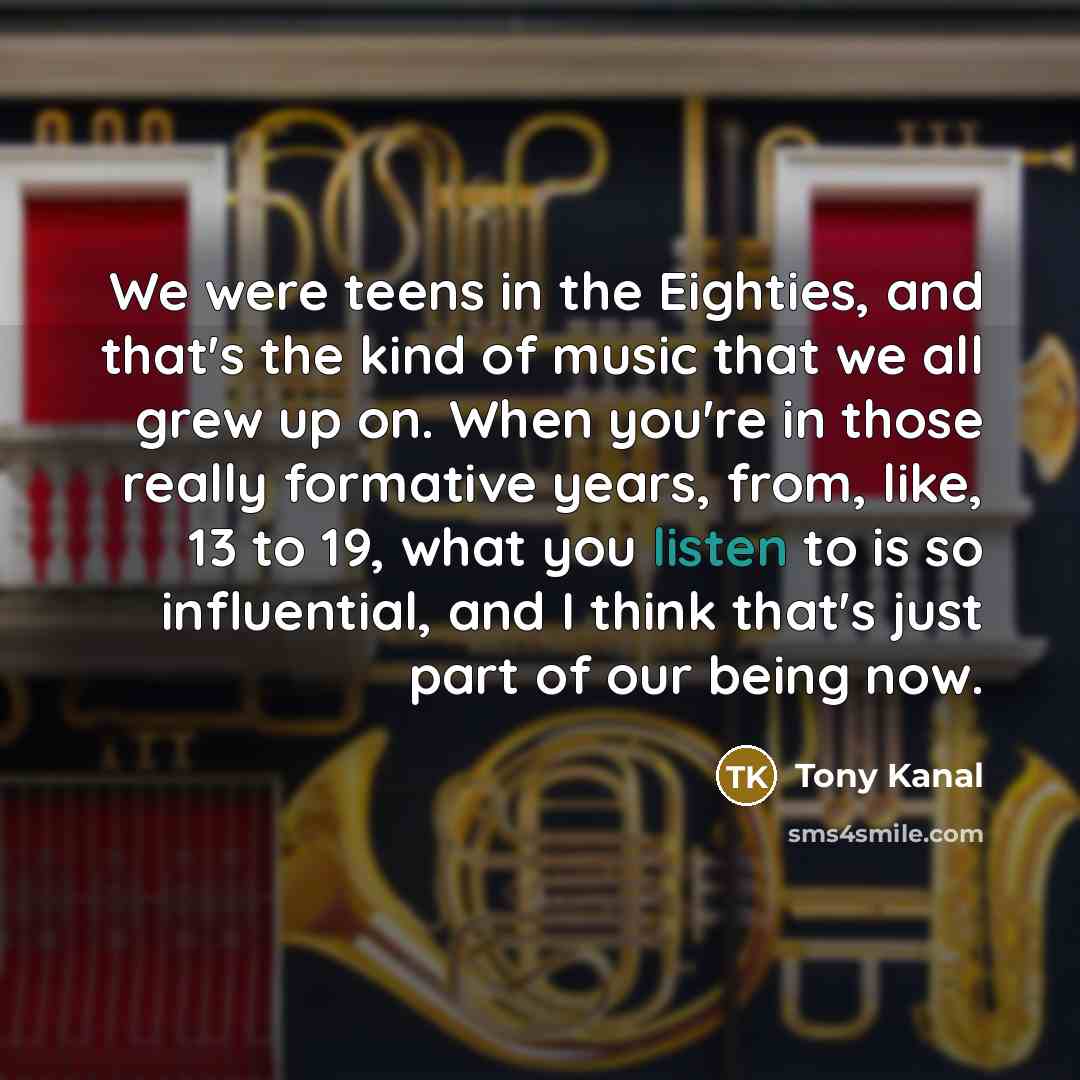 “We were teens in the Eighties, and that's the kind…” quote by Tony Kanal