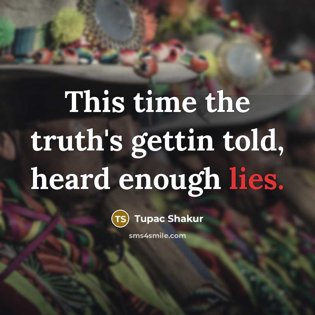 “This time the truth's gettin told, heard enough lies.” quote by Tupac Shakur