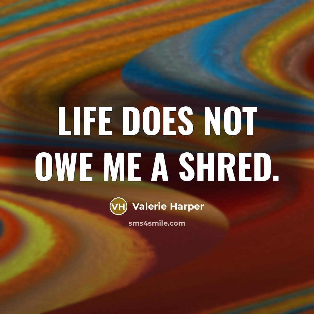 “Life does not owe me a shred.…” quote by Valerie Harper