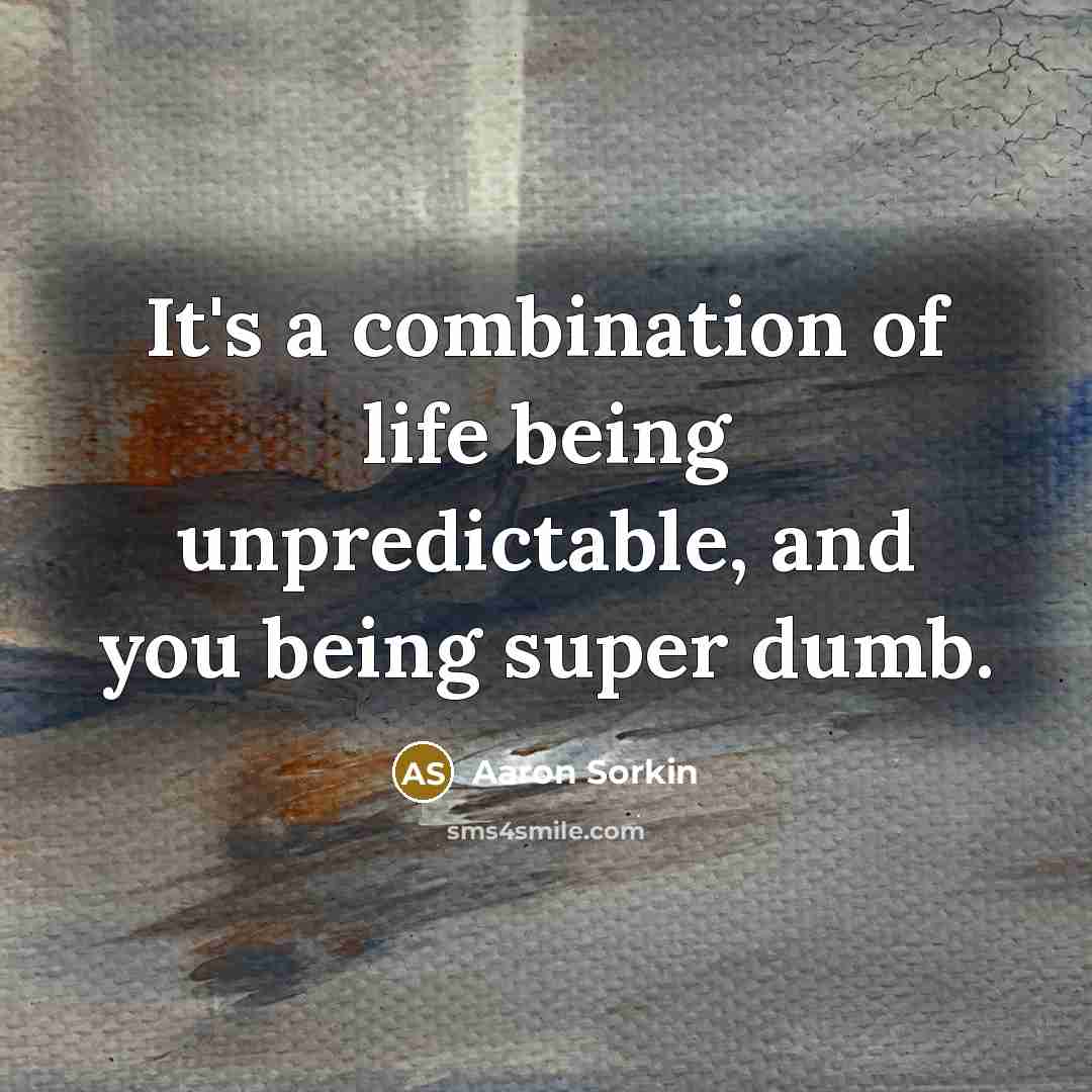 “It's a combination of life being unpredictable, and you being…” quote by Aaron Sorkin