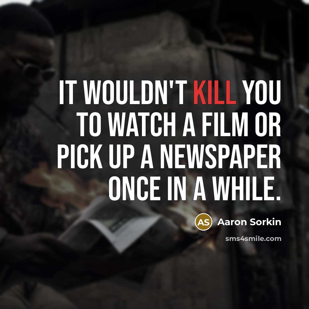 “It wouldn't kill you to watch a film or pick…” quote by Aaron Sorkin