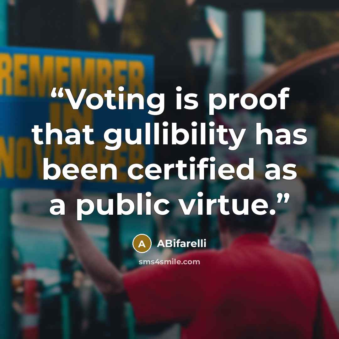 “Voting is proof that gullibility has been certified as a public virtue.” quote by ABifarelli
