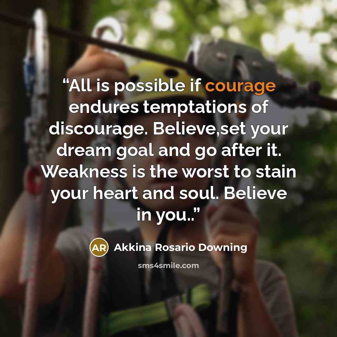 “All is possible if courage endures temptations of discourage. Believe,set your dream goal and go after it. Weakness is the worst to stain your heart and soul. Believe in you..” quote by Akkina Rosario Downing