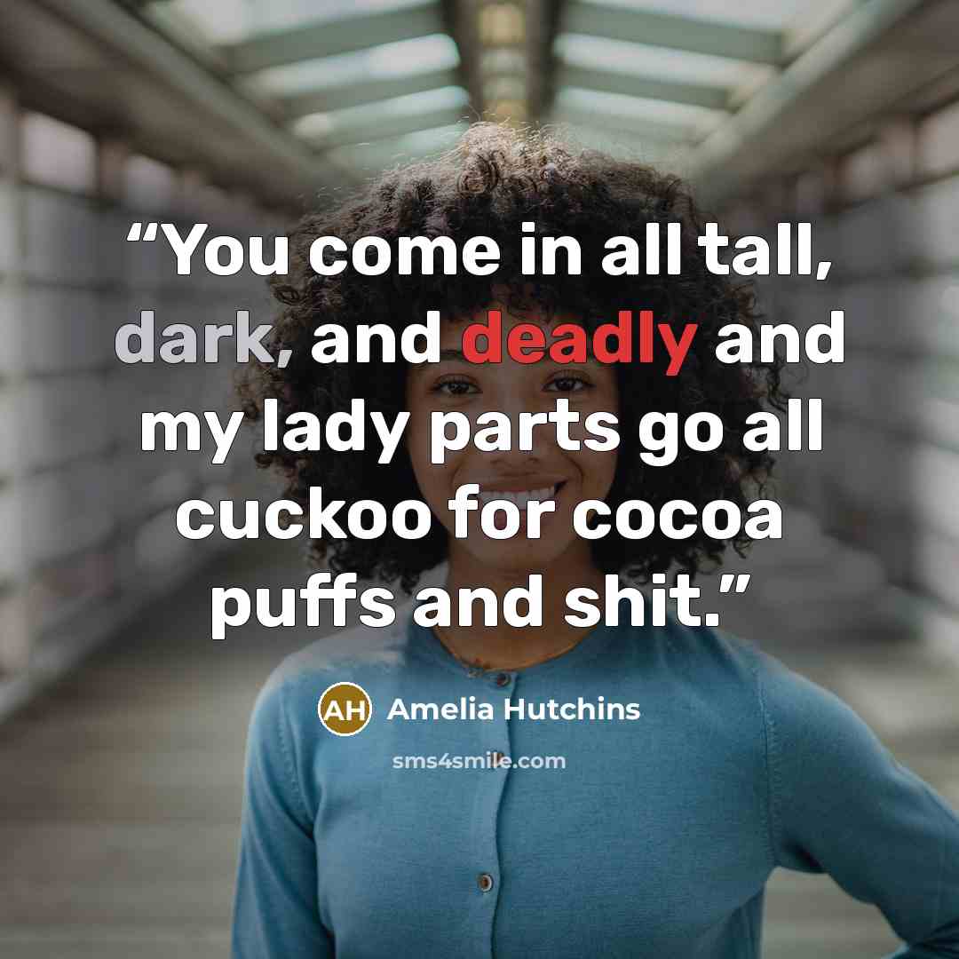 “You come in all tall, dark, and deadly and my lady parts go all cuckoo for cocoa puffs and shit.” quote by Amelia Hutchins
