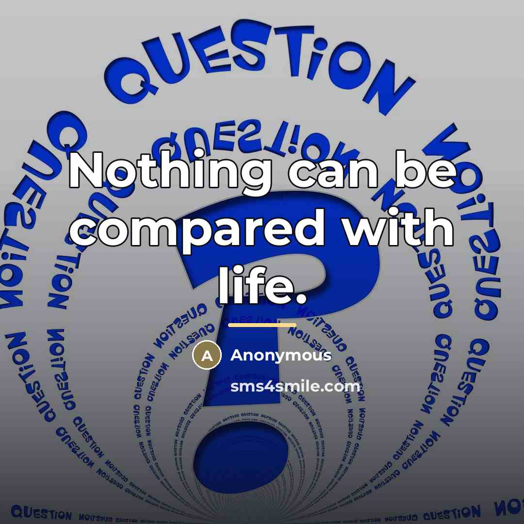 “Nothing can be compared with life.…” quote by Anonymous