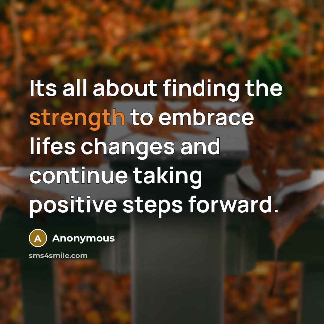“Its all about finding the strength to embrace lifes changes and continue taking positive steps forward.” quote by Anonymous