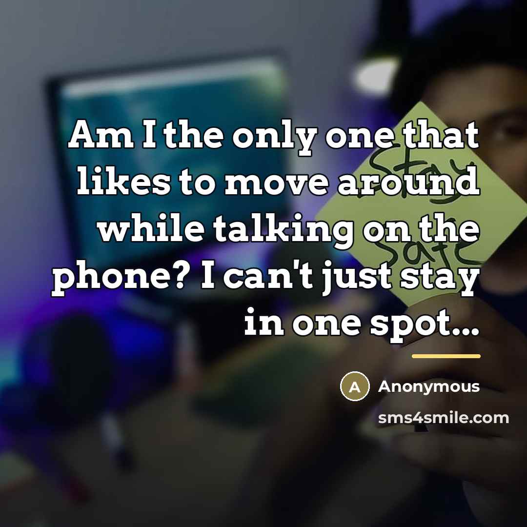 “Am I the only one that likes to move around…” quote by Anonymous
