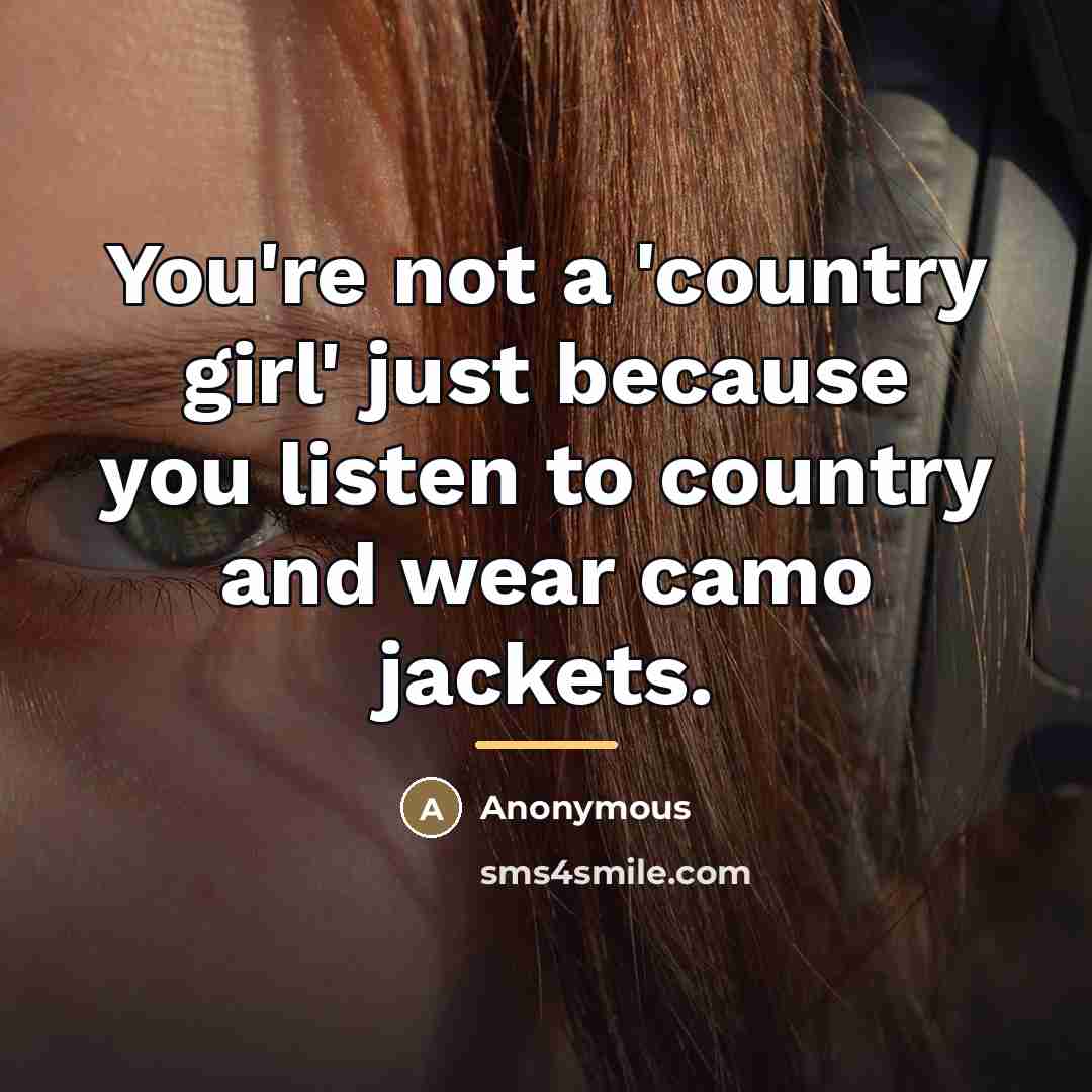 “You're not a 'country girl' just because you listen to country and wear camo jackets.” quote by Anonymous