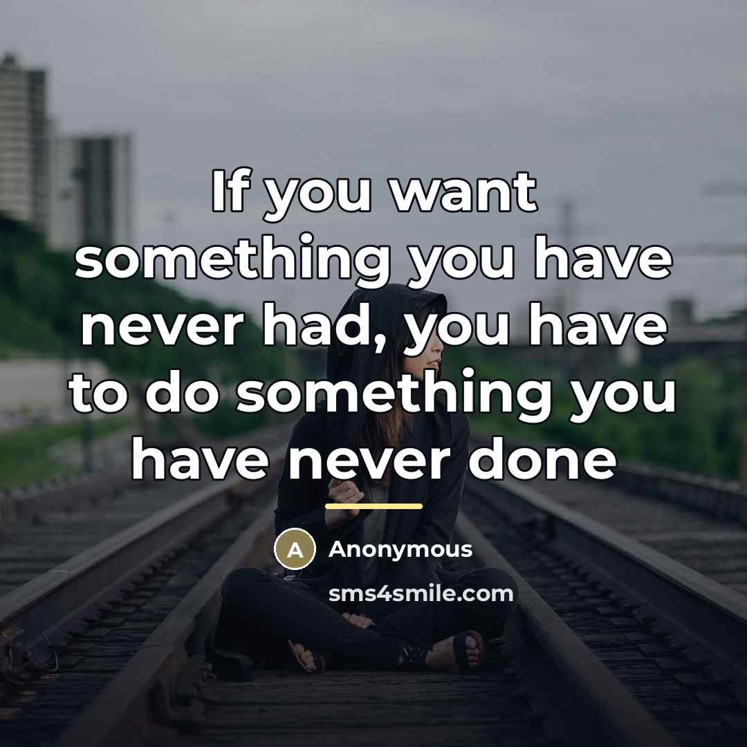 “If you want something you have never had, you have…” quote by Anonymous