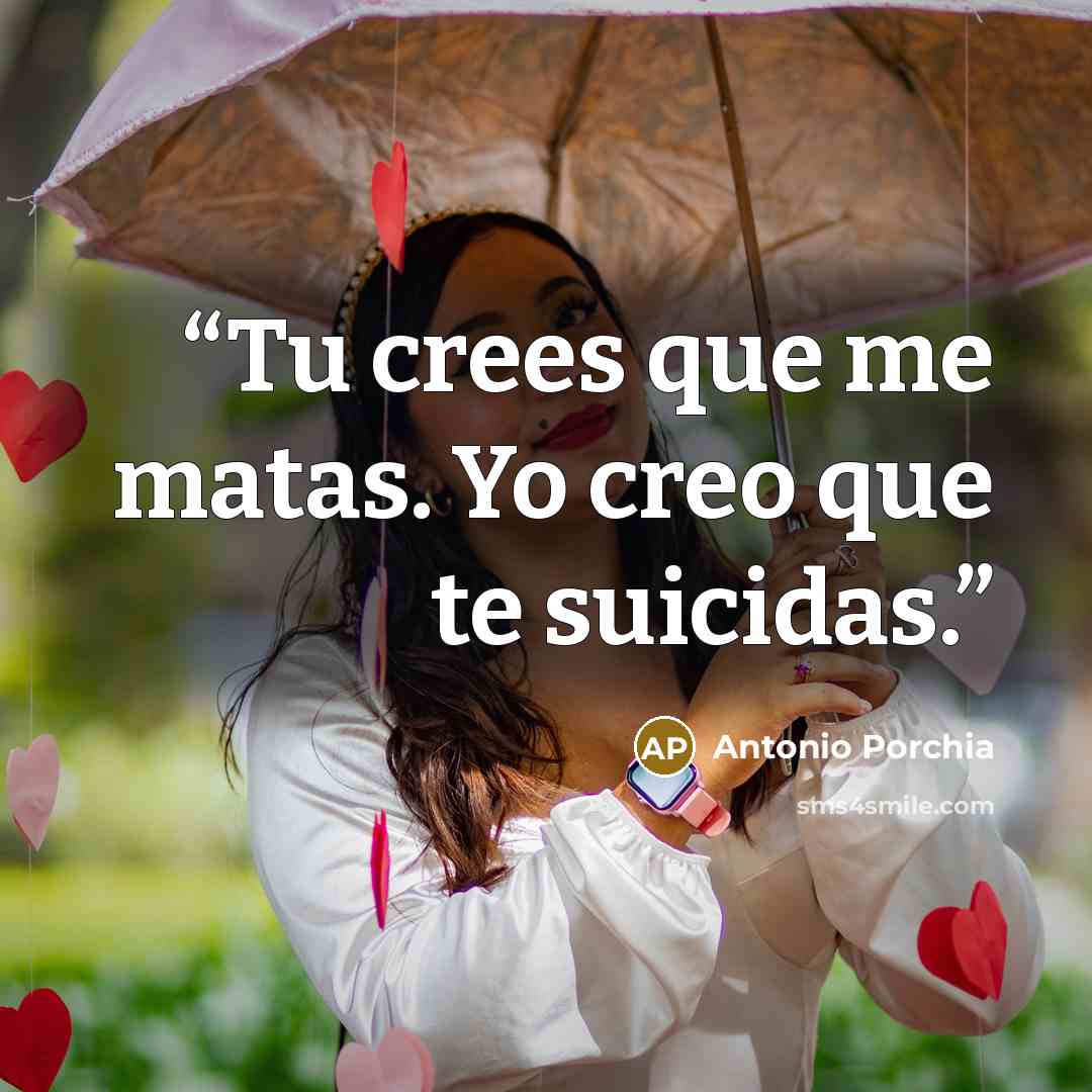 “Tu crees que me matas. Yo creo que te suicidas.” quote by Antonio Porchia