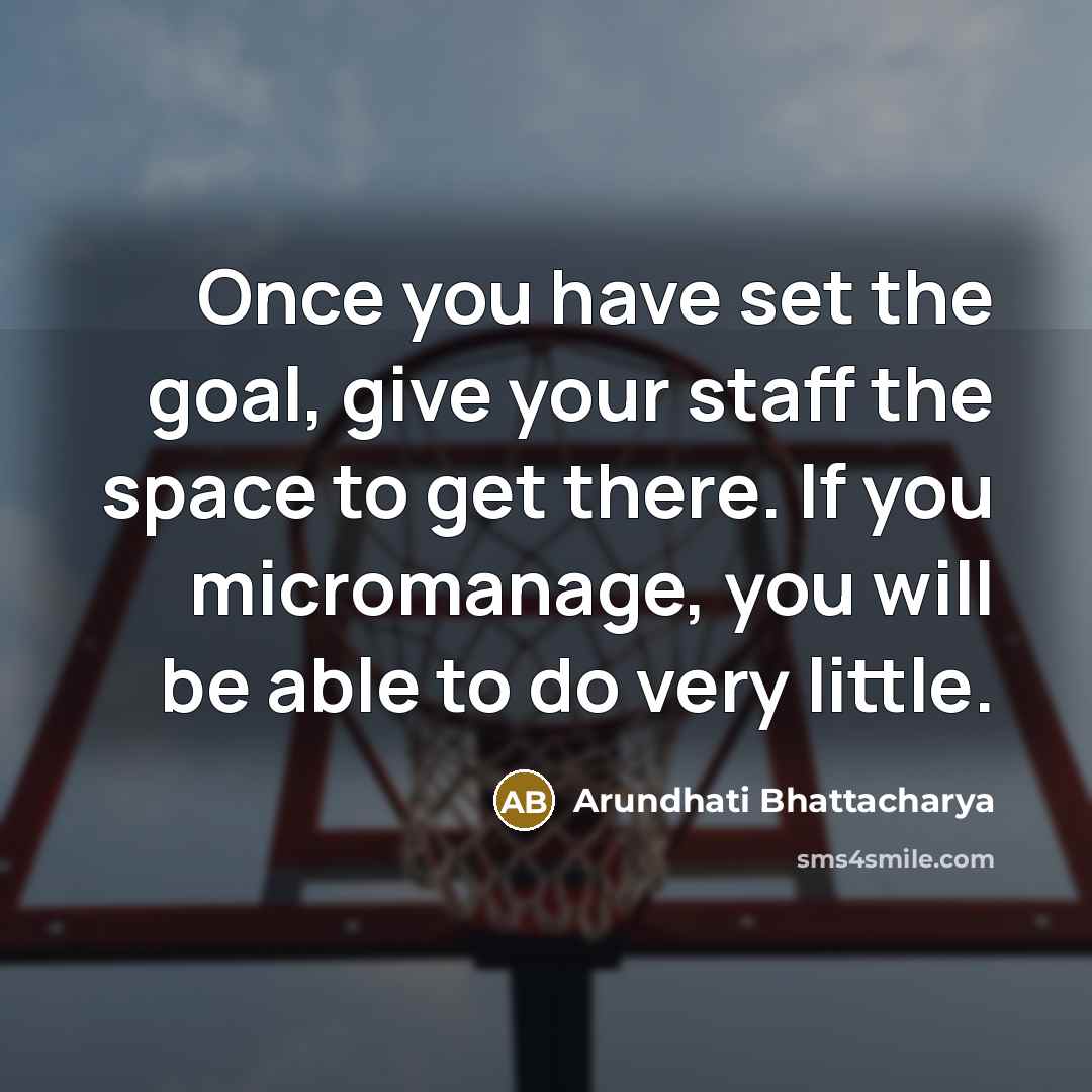 “Once you have set the goal, give your staff the…” quote by Arundhati Bhattacharya