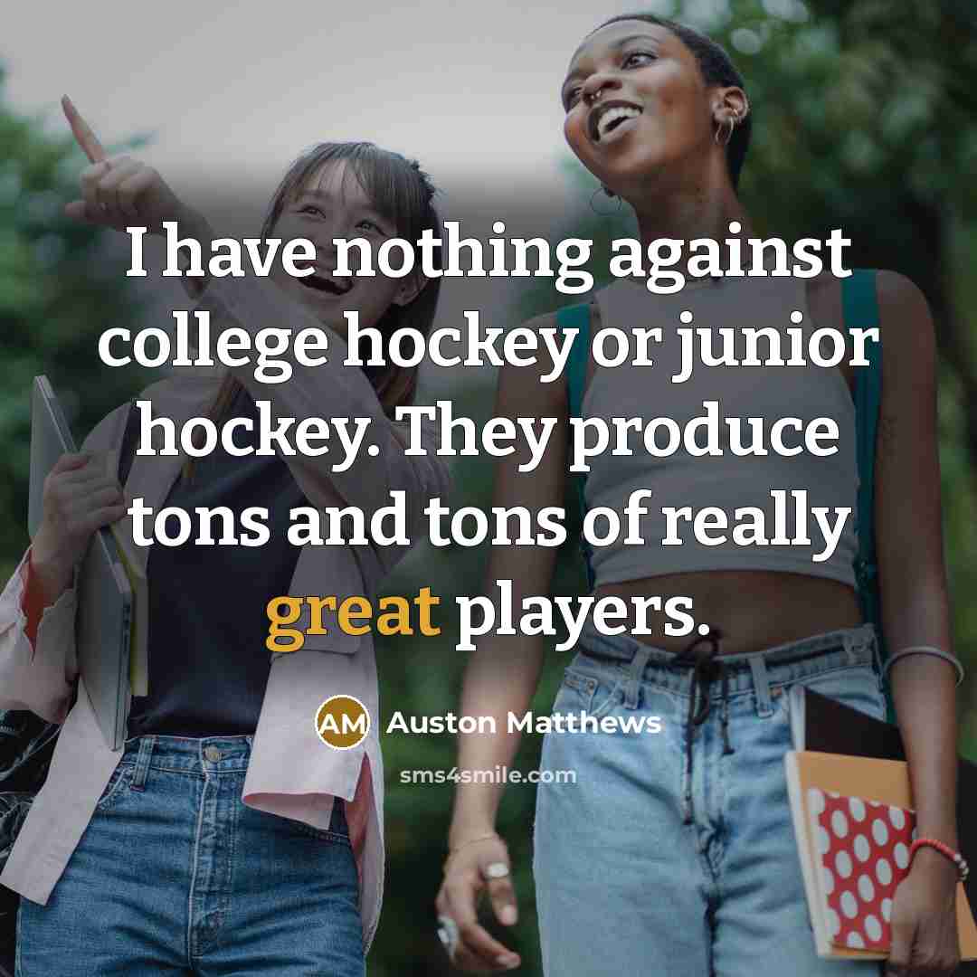 “I have nothing against college hockey or junior hockey. They…” quote by Auston Matthews