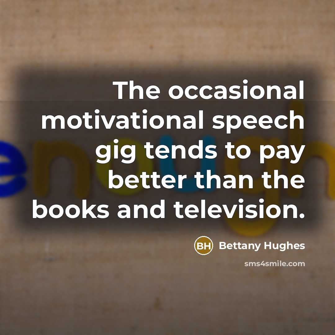 “The occasional motivational speech gig tends to pay better than…” quote by Bettany Hughes