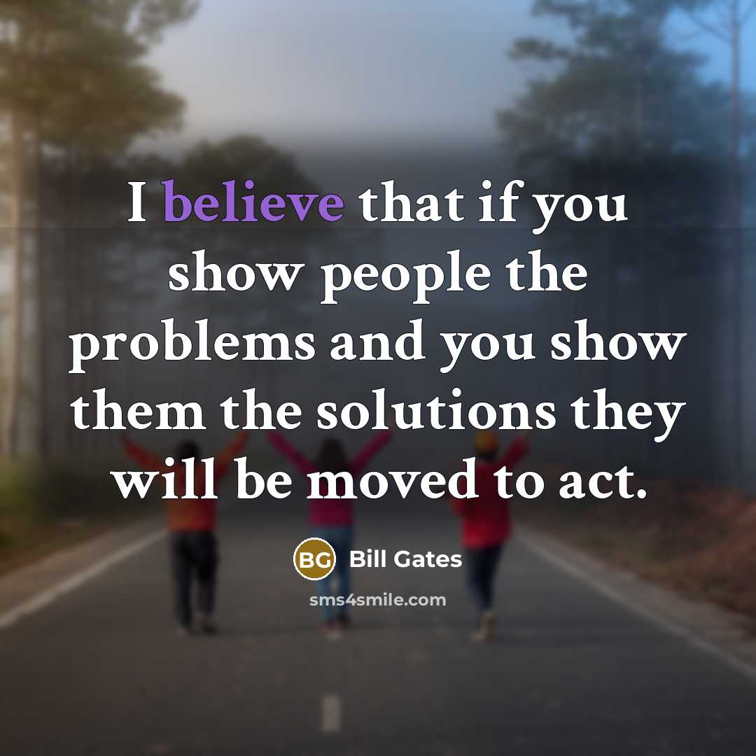 “I believe that if you show people the problems and…” quote by Bill Gates