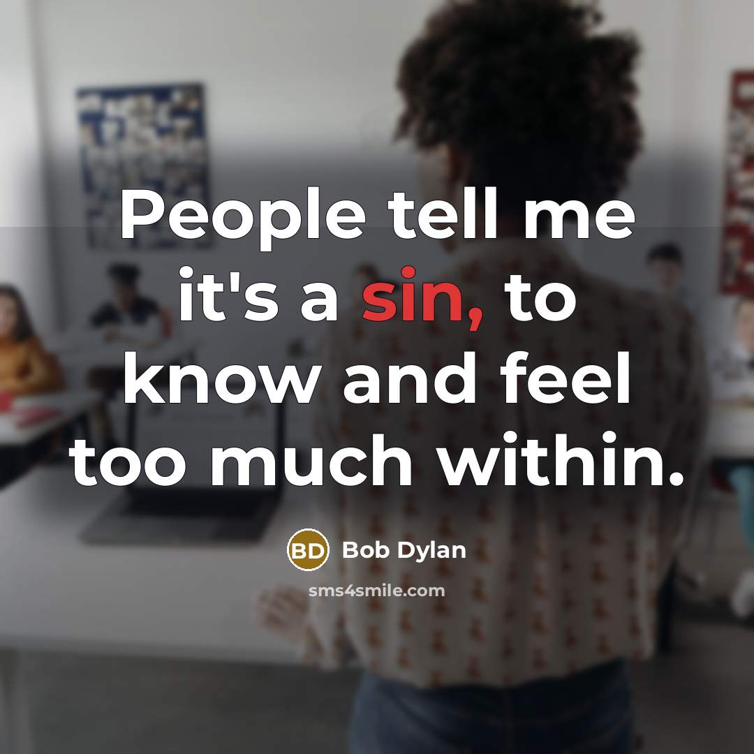 “People tell me it's a sin, to know and feel…” quote by Bob Dylan